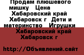 Продам плюшевого мишку › Цена ­ 1 000 - Хабаровский край, Хабаровск г. Дети и материнство » Игрушки   . Хабаровский край,Хабаровск г.